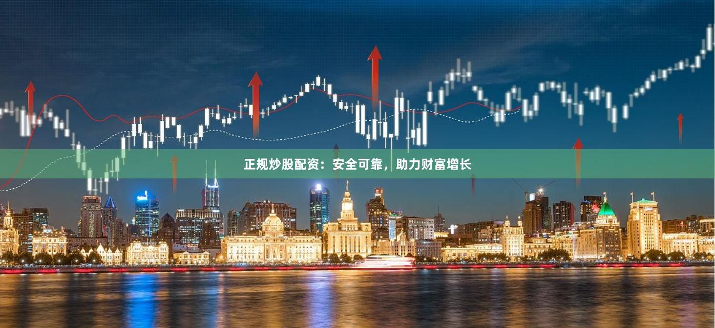 正規炒股配資：安全可靠，助力財富增長