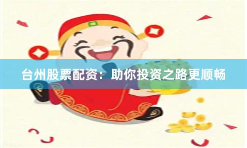 臺州股票配資：助你投資之路更順暢