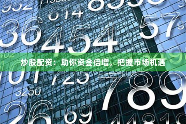 炒股配資：助你資金倍增，把握市場機遇