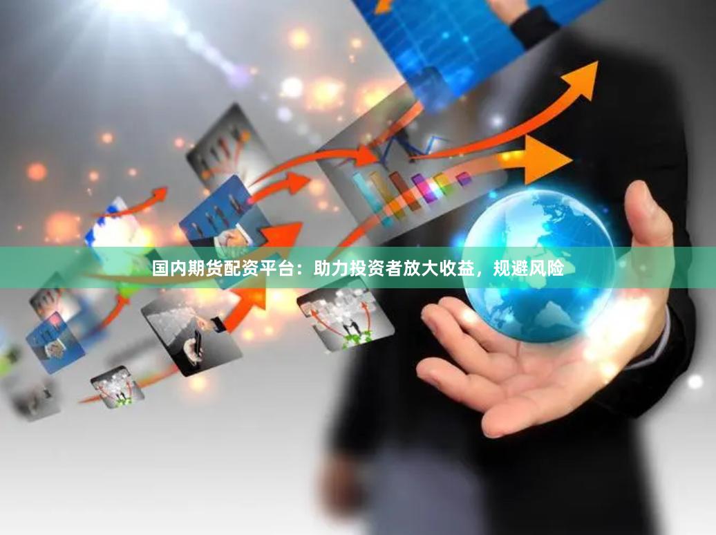國內期貨配資平臺：助力投資者放大收益，規避風險