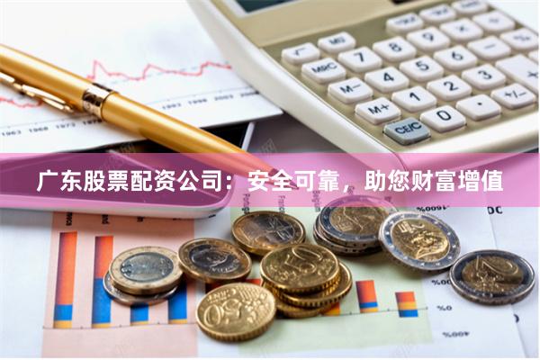 廣東股票配資公司：安全可靠，助您財富增值